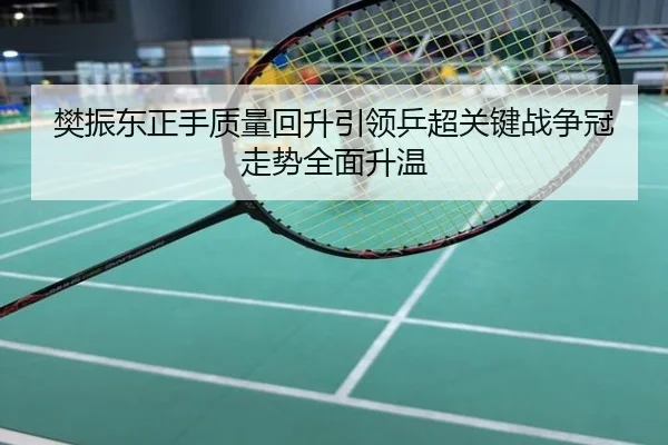 樊振东正手质量回升引领乒超关键战争冠走势全面升温
